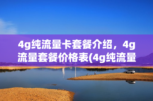 4g纯流量卡套餐介绍，4g流量套餐价格表(4g纯流量卡怎么样)