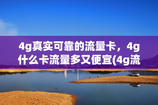 4g真实可靠的流量卡，4g什么卡流量多又便宜(4g流量卡套餐介绍)