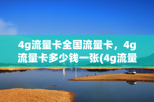 4g流量卡全国流量卡，4g流量卡多少钱一张(4g流量卡哪个最划算2021)