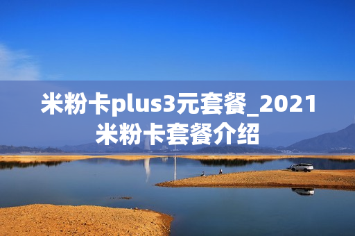 米粉卡plus3元套餐_2021米粉卡套餐介绍