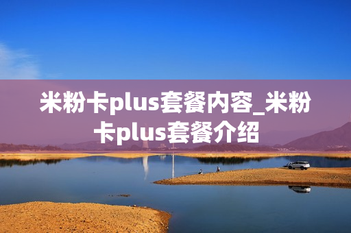 米粉卡plus套餐内容_米粉卡plus套餐介绍