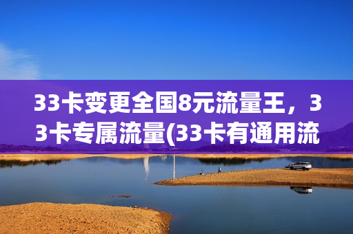 33卡变更全国8元流量王，33卡专属流量(33卡有通用流量吗)