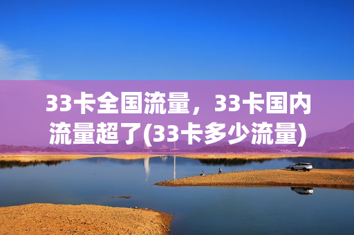 33卡全国流量，33卡国内流量超了(33卡多少流量)