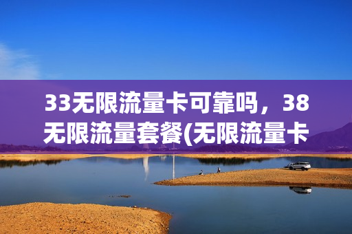 33无限流量卡可靠吗，38无限流量套餐(无限流量卡38月租)
