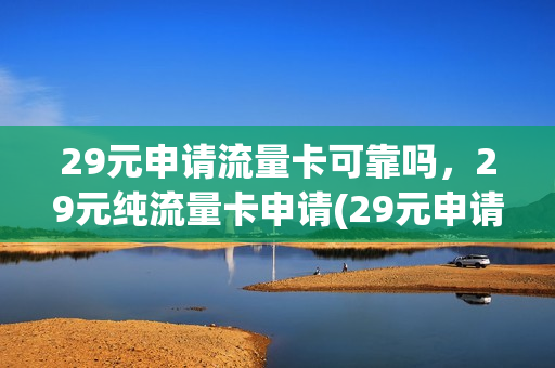 29元申请流量卡可靠吗，29元纯流量卡申请(29元申请流量卡可靠吗,29元纯流量卡申请可靠吗)