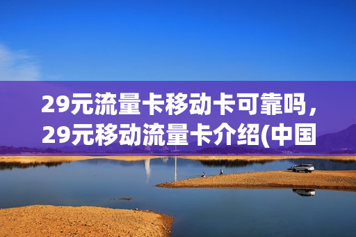 29元流量卡移动卡可靠吗，29元移动流量卡介绍(中国移动29元流量卡)