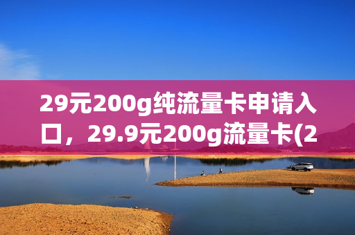 29元200g纯流量卡申请入口，29.9元200g流量卡(29元200g通用流量卡)