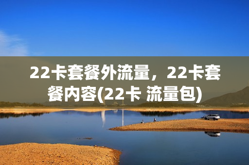 22卡套餐外流量，22卡套餐内容(22卡 流量包)