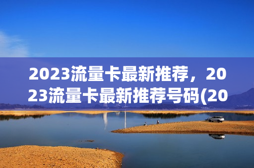 2023流量卡最新推荐，2023流量卡最新推荐号码(2021年最新流量卡)