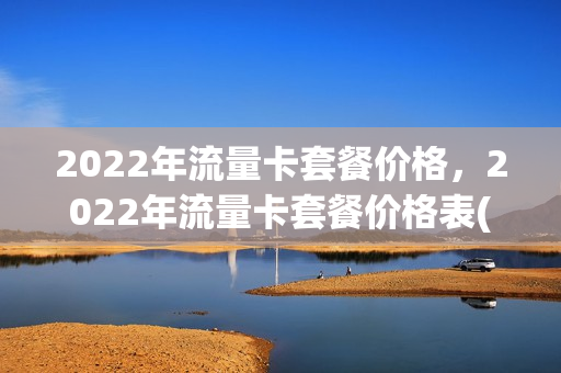 2022年流量卡套餐价格，2022年流量卡套餐价格表(2020最新流量卡套餐)