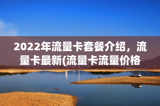2022年流量卡套餐介绍，流量卡最新(流量卡流量价格)