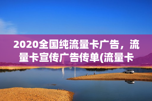 2020全国纯流量卡广告，流量卡宣传广告传单(流量卡推销广告)