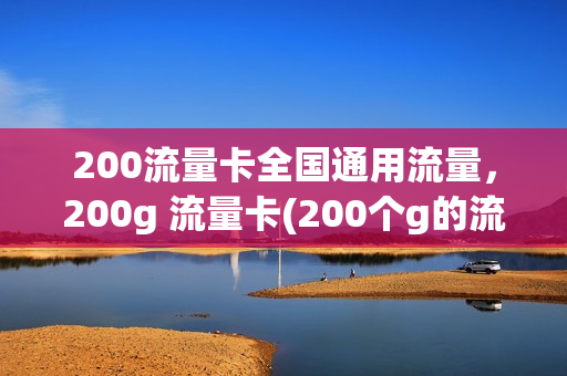 200流量卡全国通用流量，200g 流量卡(200个g的流量卡)