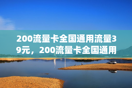 200流量卡全国通用流量39元，200流量卡全国通用流量39元套餐(200块流量)