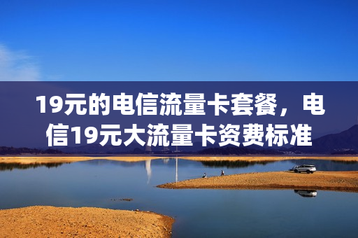 19元的电信流量卡套餐，电信19元大流量卡资费标准(电信19元纯流量卡怎么样)