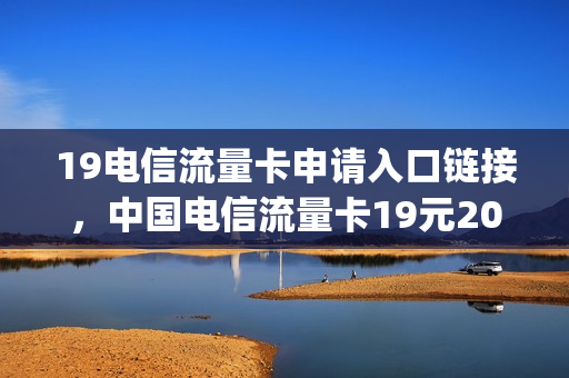 19电信流量卡申请入口链接，中国电信流量卡19元200g免费申请(电信19元80g流量卡申请入口)
