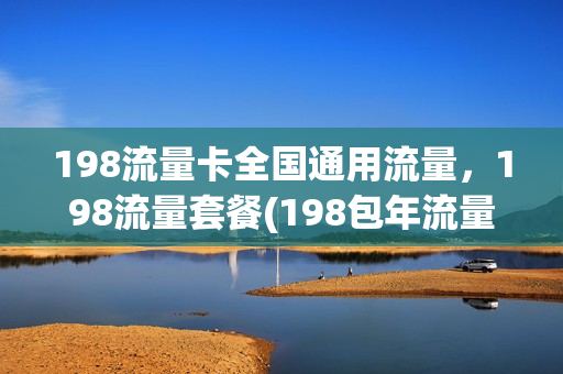 198流量卡全国通用流量，198流量套餐(198包年流量卡)