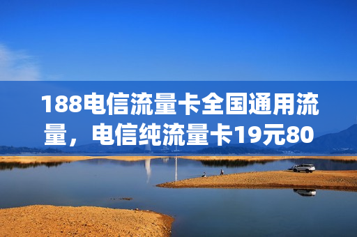 188电信流量卡全国通用流量，电信纯流量卡19元80gb(中国电信流量卡19元80g)