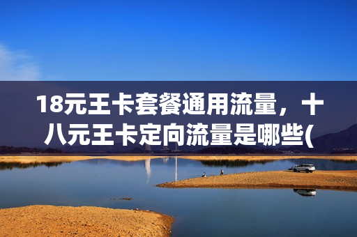 18元王卡套餐通用流量，十八元王卡定向流量是哪些(18元移动王卡定向流量包括什么)