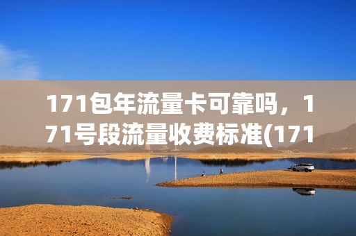 171包年流量卡可靠吗，171号段流量收费标准(171号段流量套餐介绍)
