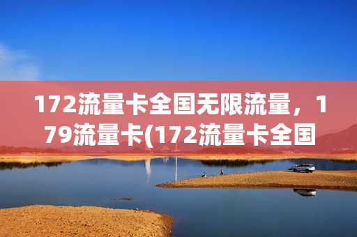 172流量卡全国无限流量，179流量卡(172流量卡全国无限流量,179流量卡可以用吗)