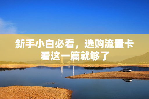 新手小白必看，选购流量卡看这一篇就够了