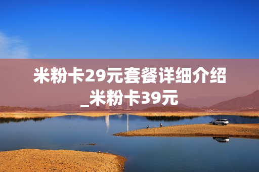 米粉卡29元套餐详细介绍_米粉卡39元