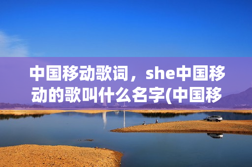 中国移动歌词，she中国移动的歌叫什么名字(中国移动bgm)