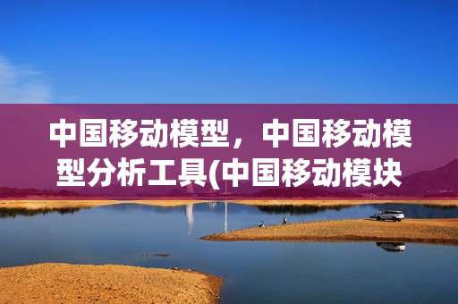 中国移动模型，中国移动模型分析工具(中国移动模块)