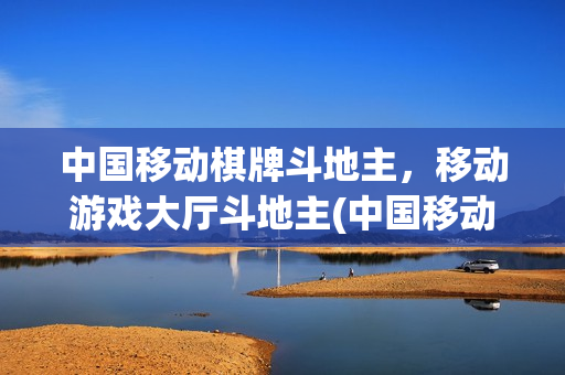 中国移动棋牌斗地主，移动游戏大厅斗地主(中国移动棋牌网)