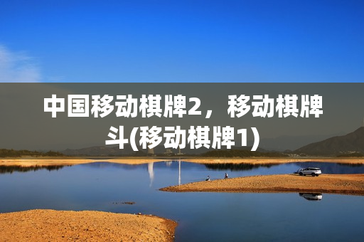 中国移动棋牌2，移动棋牌斗(移动棋牌1)
