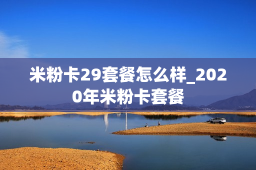 米粉卡29套餐怎么样_2020年米粉卡套餐