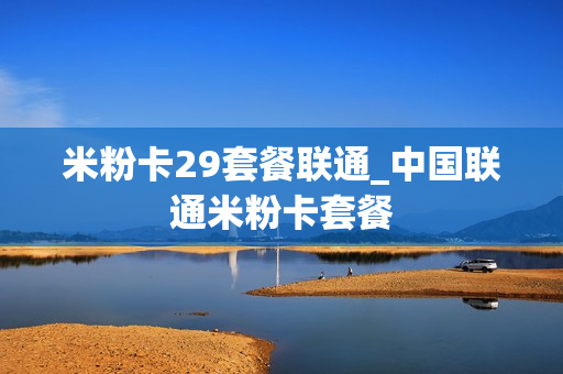 米粉卡29套餐联通_中国联通米粉卡套餐