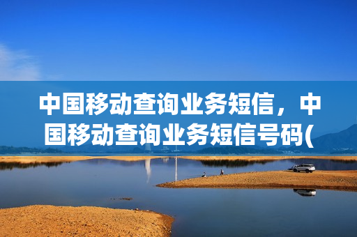 中国移动查询业务短信，中国移动查询业务短信号码(中国移动短信查询电话)