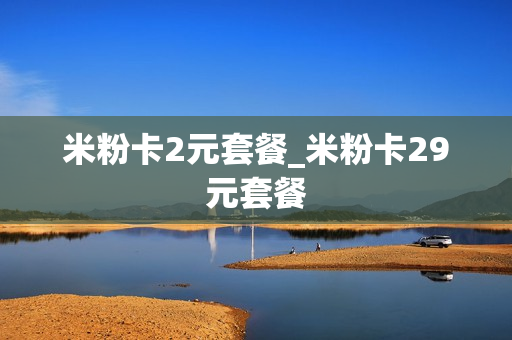 米粉卡2元套餐_米粉卡29元套餐