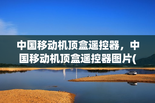 中国移动机顶盒遥控器，中国移动机顶盒遥控器图片(中国移动网络电视机顶盒遥控器使用说明书)