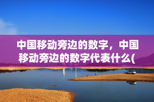 中国移动旁边的数字，中国移动旁边的数字代表什么(中国移动前面加什么数字)