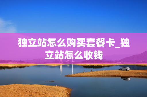 独立站怎么购买套餐卡_独立站怎么收钱
