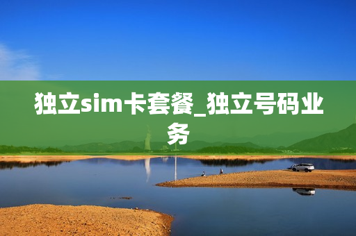 独立sim卡套餐_独立号码业务