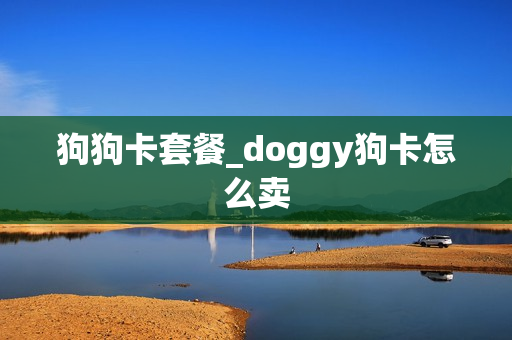狗狗卡套餐_doggy狗卡怎么卖