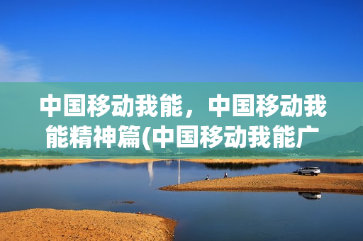 中国移动我能，中国移动我能精神篇(中国移动我能广告语)