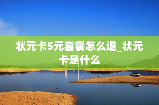 状元卡5元套餐怎么退_状元卡是什么