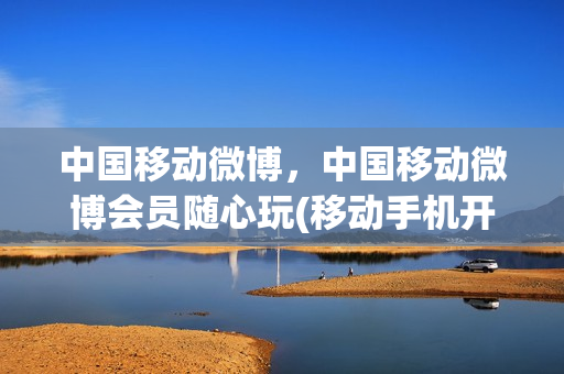 中国移动微博，中国移动微博会员随心玩(移动手机开通微博会员代码)