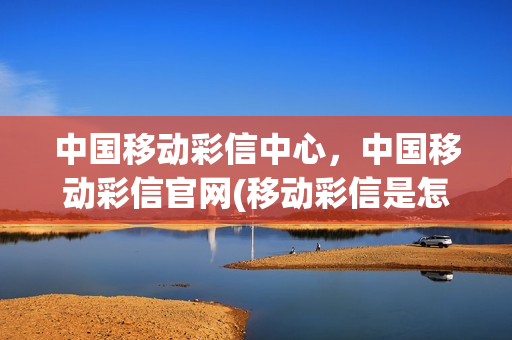 中国移动彩信中心，中国移动彩信官网(移动彩信是怎么收费的)