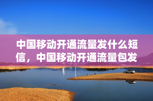 中国移动开通流量发什么短信，中国移动开通流量包发什么短信(移动开通流量包怎么发短信)