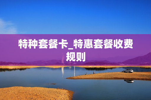特种套餐卡_特惠套餐收费规则