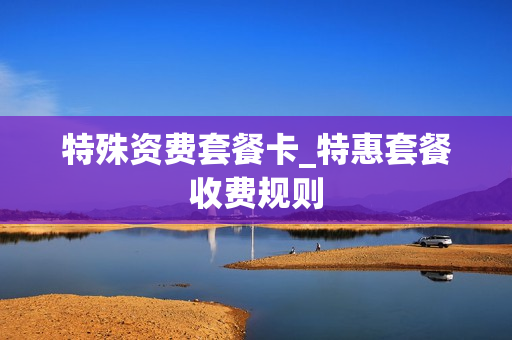 特殊资费套餐卡_特惠套餐收费规则