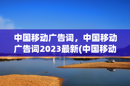 中国移动广告词，中国移动广告词2023最新(中国移动广告标语)