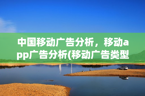 中国移动广告分析，移动app广告分析(移动广告类型)