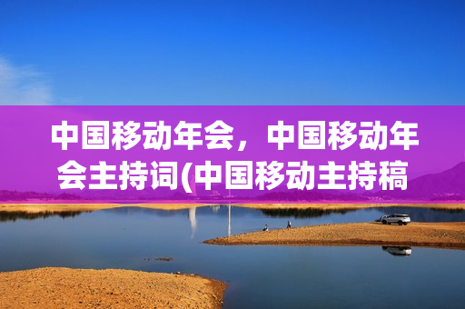 中国移动年会，中国移动年会主持词(中国移动主持稿)